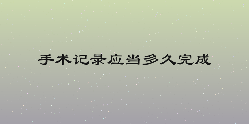 手术记录应当多久完成