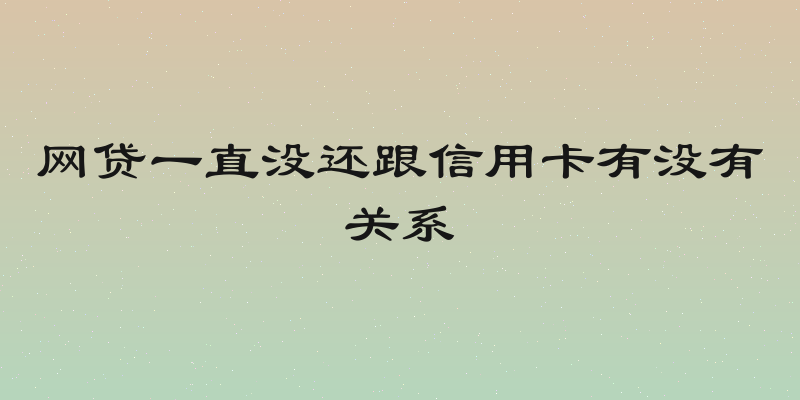 网贷一直没还跟信用卡有没有关系