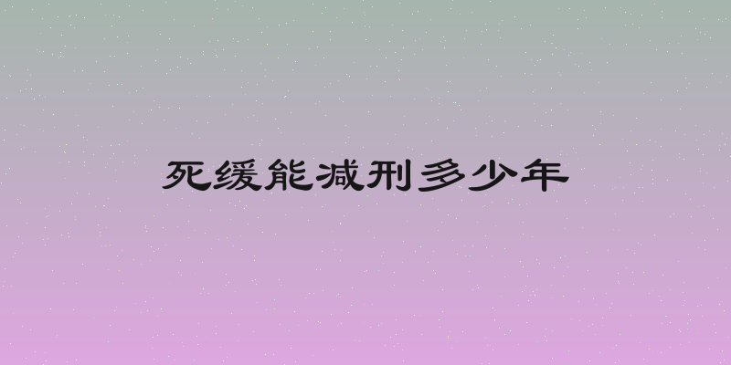 死缓能减刑多少年