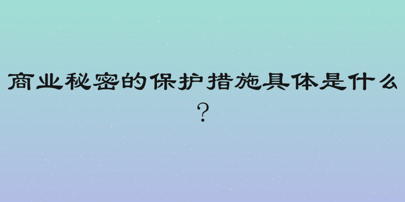 商业秘密的保护措施具体是什么?