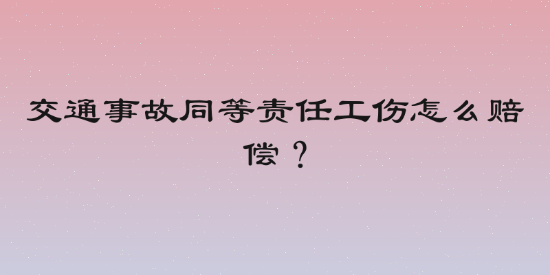 交通事故同等责任工伤怎么赔偿？