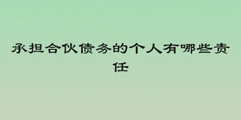 承担合伙债务的个人有哪些责任