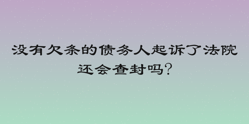 没有欠条的债务人起诉了法院还会查封吗?