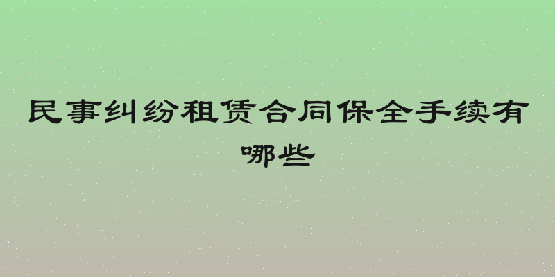 民事纠纷租赁合同保全手续有哪些