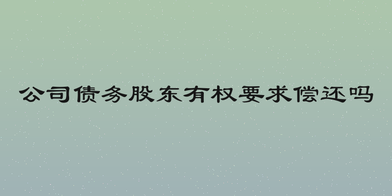 公司债务股东有权要求偿还吗