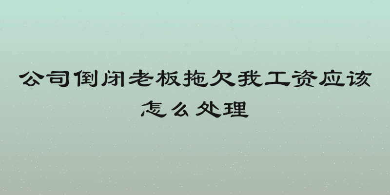 公司倒闭老板拖欠我工资应该怎么处理