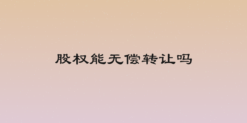 股权能无偿转让吗