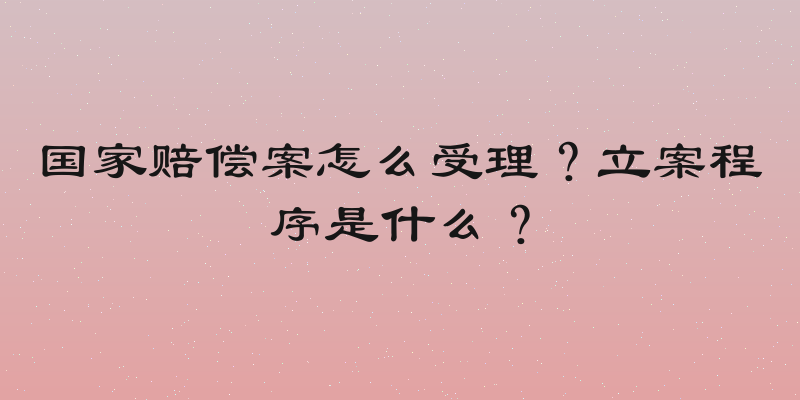 国家赔偿案怎么受理？立案程序是什么？