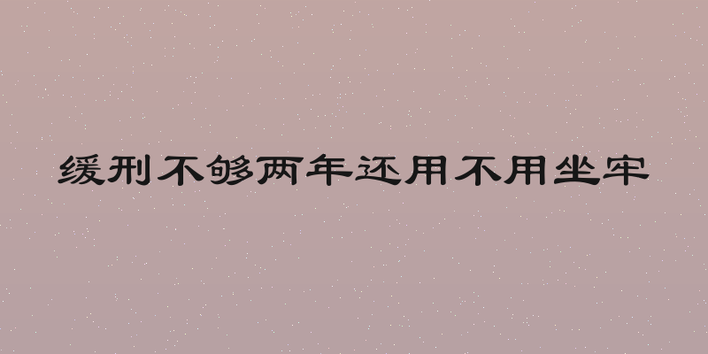 缓刑不够两年还用不用坐牢