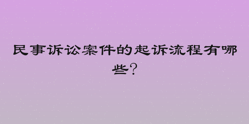 民事诉讼案件的起诉流程有哪些?