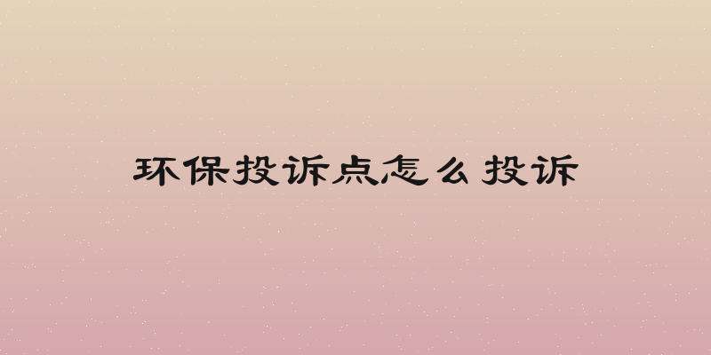 环保投诉点怎么投诉