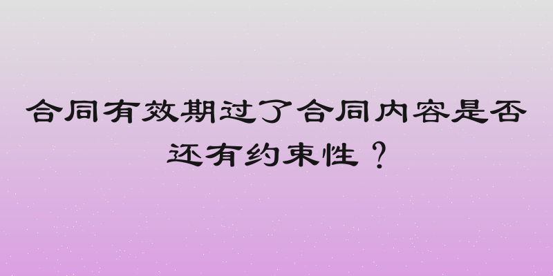 合同有效期过了合同内容是否还有约束性？