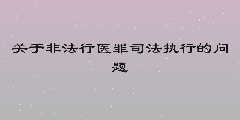 关于非法行医罪司法执行的问题