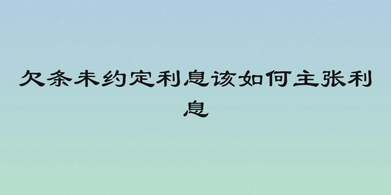 欠条未约定利息该如何主张利息