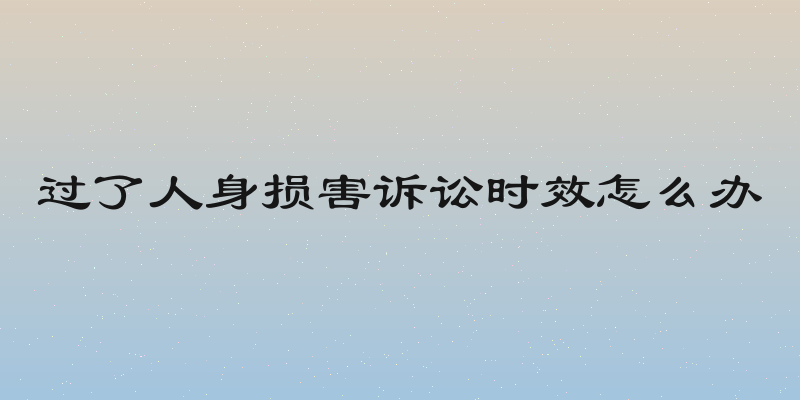 过了人身损害诉讼时效怎么办