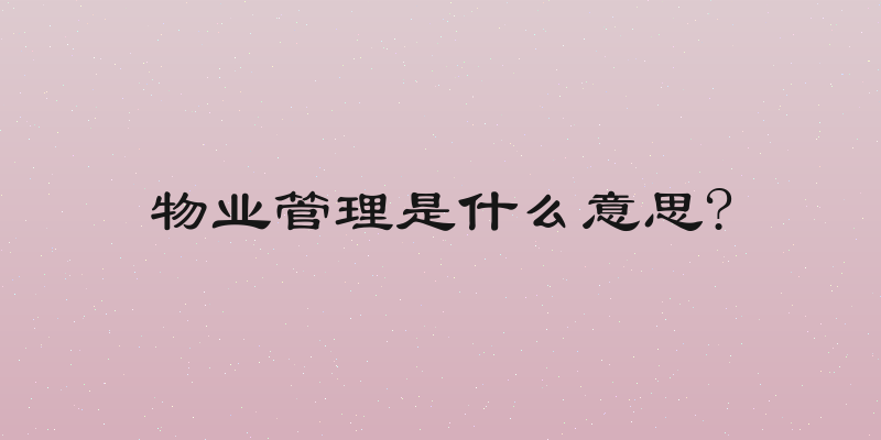 物业管理是什么意思?