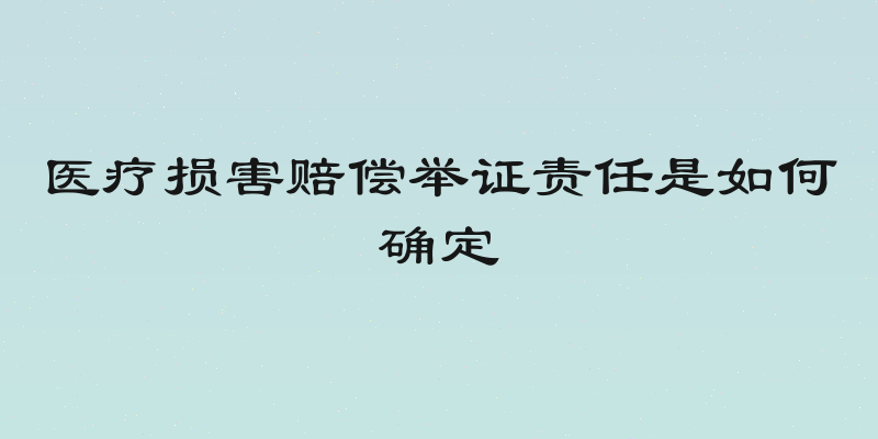 医疗损害赔偿举证责任是如何确定