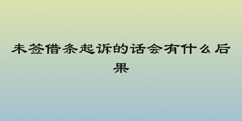 未签借条起诉的话会有什么后果