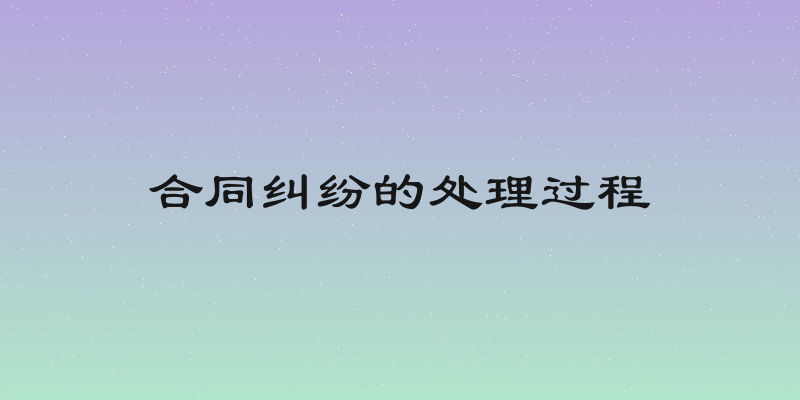 合同纠纷的处理过程