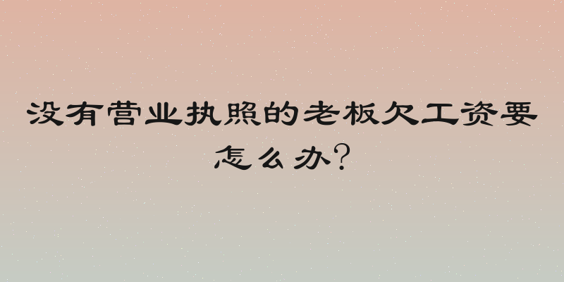 没有营业执照的老板欠工资要怎么办?