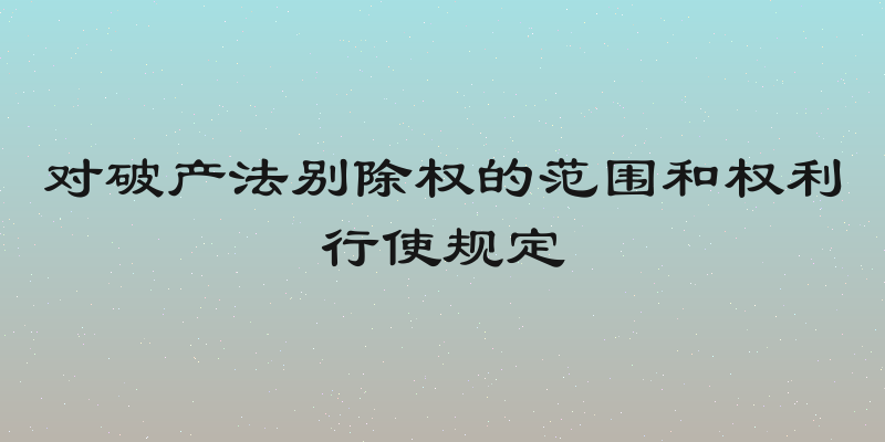 对破产法别除权的范围和权利行使规定