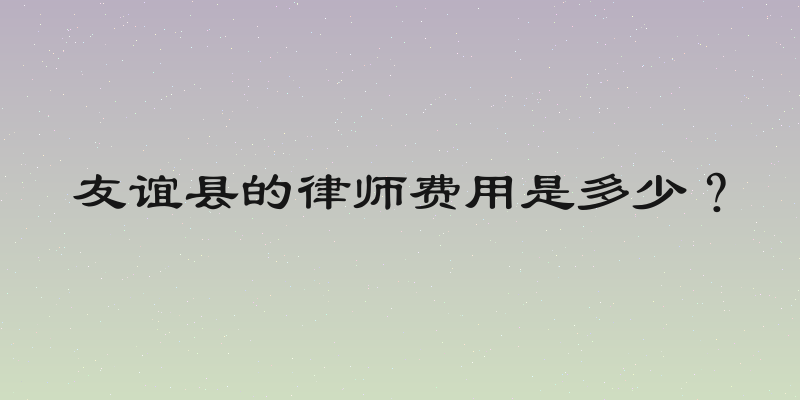 友谊县的律师费用是多少？