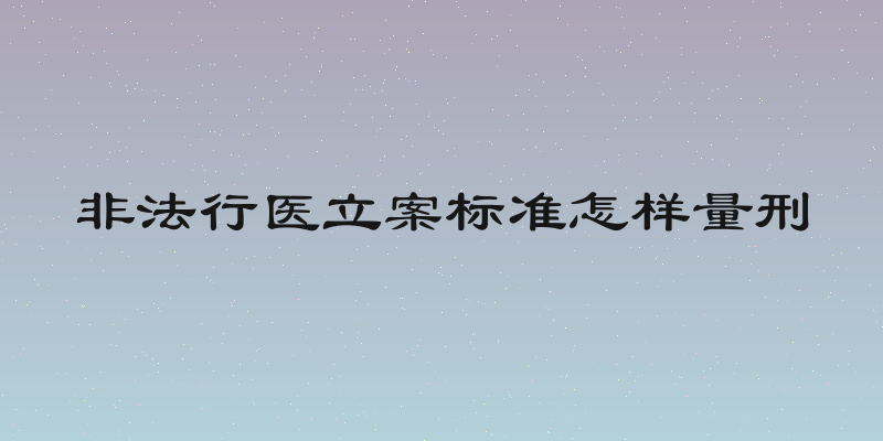 非法行医立案标准怎样量刑