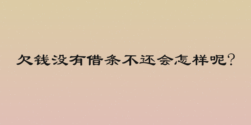 欠钱没有借条不还会怎样呢?