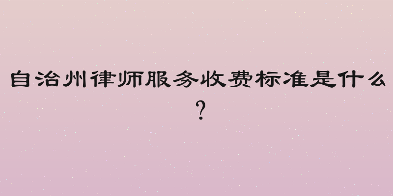 自治州律师服务收费标准是什么？