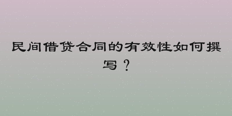 民间借贷合同的有效性如何撰写？