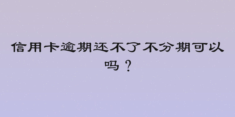信用卡逾期还不了不分期可以吗？