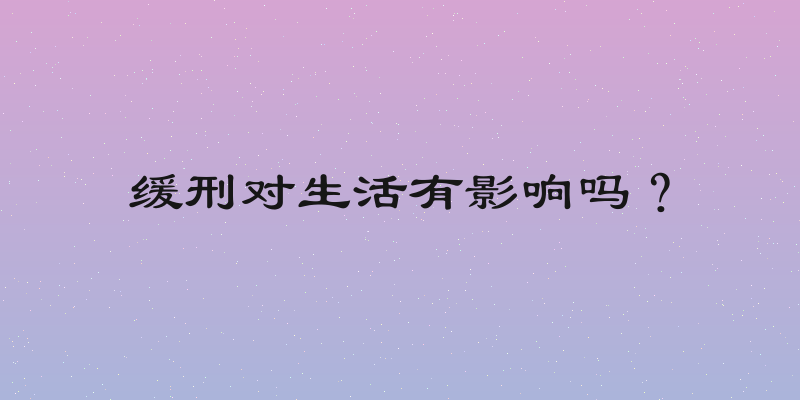 缓刑对生活有影响吗？