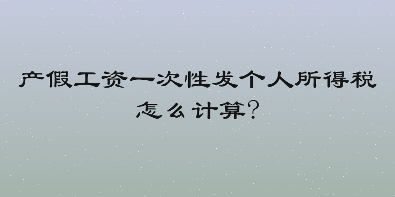 产假工资一次性发个人所得税怎么计算?