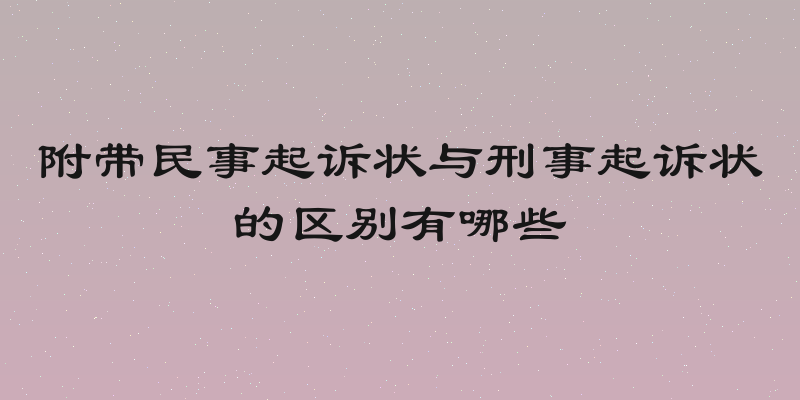 附带民事起诉状与刑事起诉状的区别有哪些