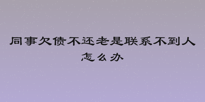 同事欠债不还老是联系不到人怎么办