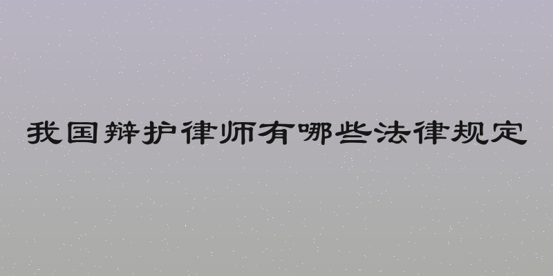 我国辩护律师有哪些法律规定