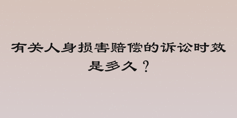 有关人身损害赔偿的诉讼时效是多久？