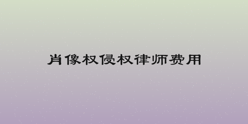 肖像权侵权律师费用