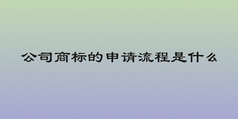 公司商标的申请流程是什么