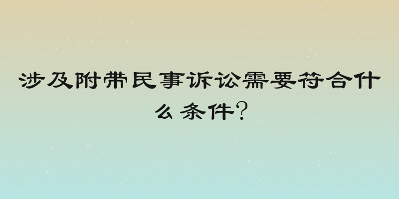 涉及附带民事诉讼需要符合什么条件?