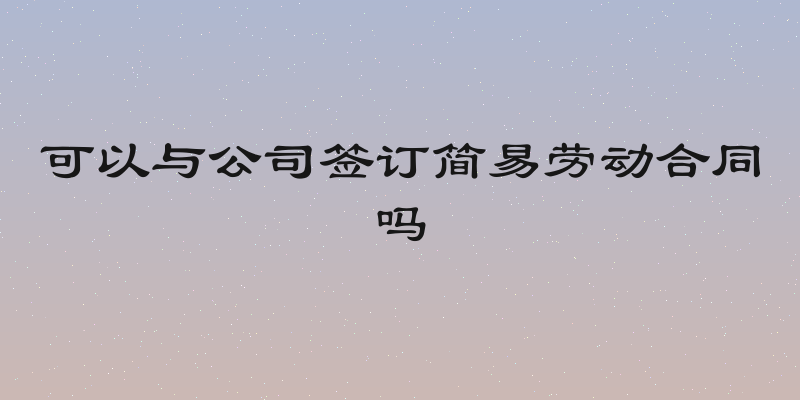 可以与公司签订简易劳动合同吗