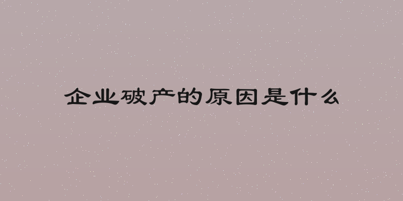企业破产的原因是什么