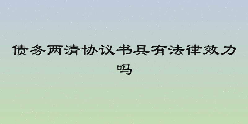 债务两清协议书具有法律效力吗