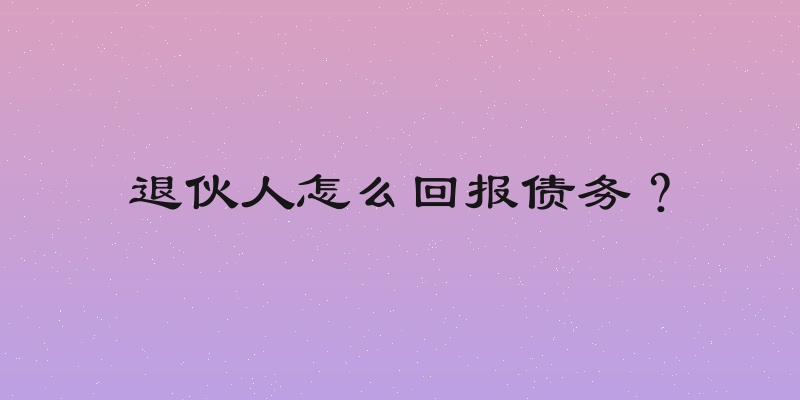 退伙人怎么回报债务？