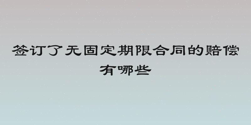 签订了无固定期限合同的赔偿有哪些