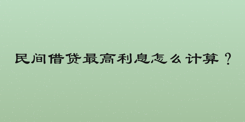 民间借贷最高利息怎么计算？