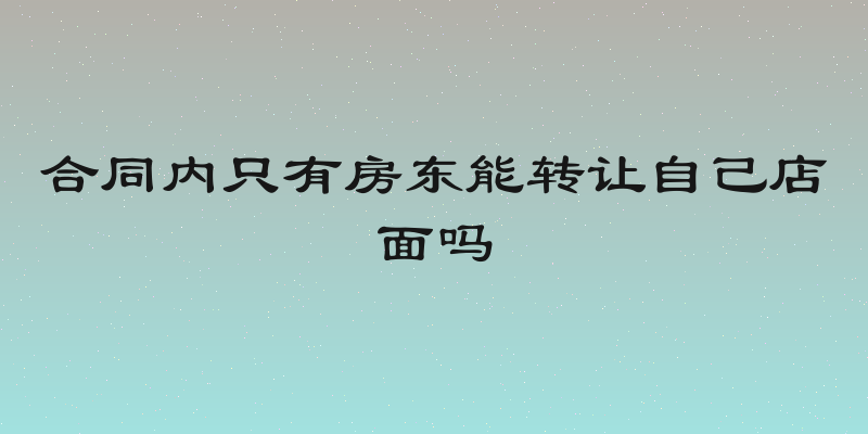 合同内只有房东能转让自己店面吗