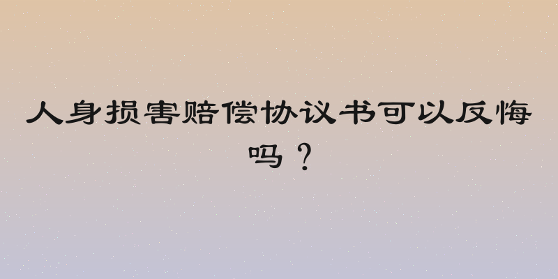 人身损害赔偿协议书可以反悔吗？