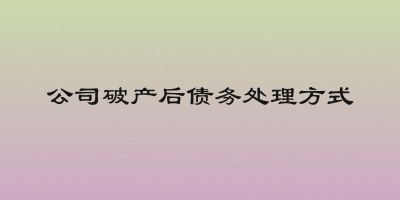公司破产后债务处理方式
