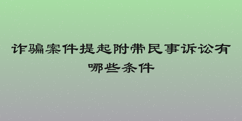 诈骗案件提起附带民事诉讼有哪些条件